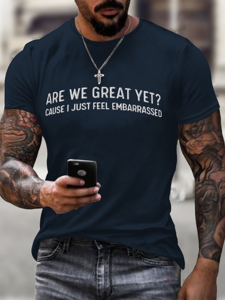 Men's Are We Great Yet? Cause I Just Feel Embarrassed T-shirt
