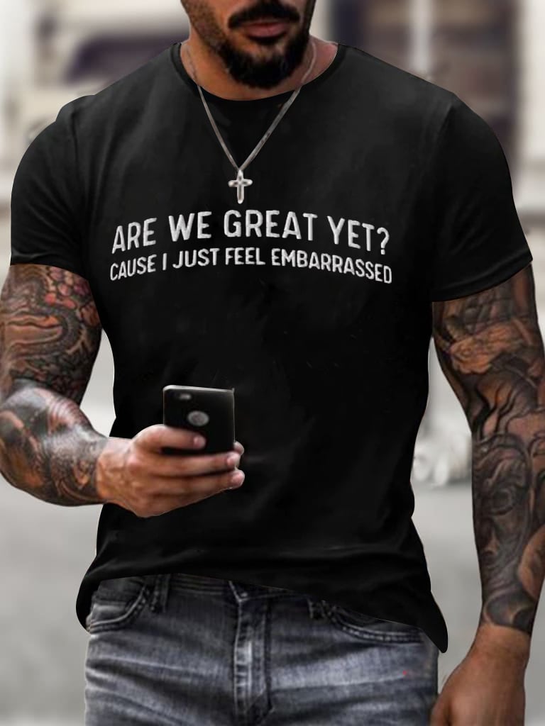 Men's Are We Great Yet? Cause I Just Feel Embarrassed T-shirt